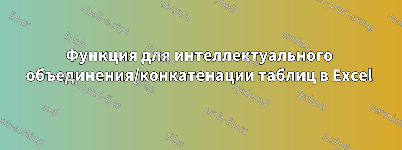 Функция для интеллектуального объединения/конкатенации таблиц в Excel