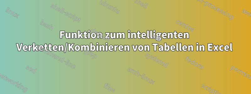 Funktion zum intelligenten Verketten/Kombinieren von Tabellen in Excel