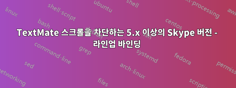 TextMate 스크롤을 차단하는 5.x 이상의 Skype 버전 - 라인업 바인딩