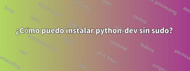 ¿Cómo puedo instalar python-dev sin sudo?