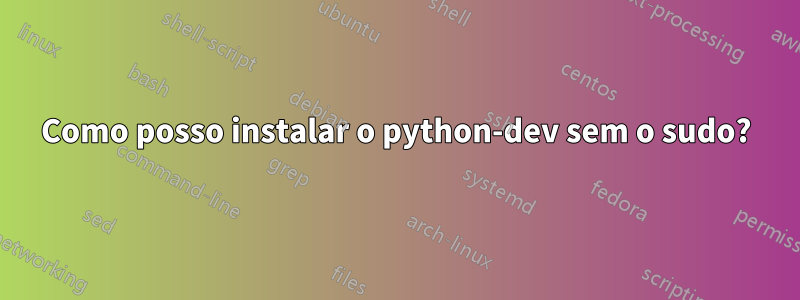 Como posso instalar o python-dev sem o sudo?