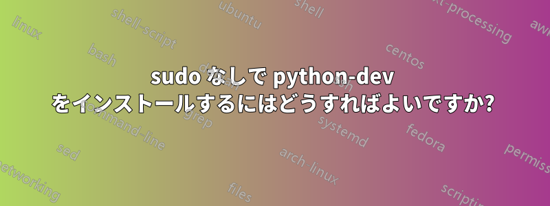 sudo なしで python-dev をインストールするにはどうすればよいですか?