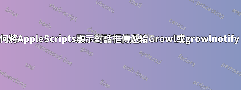 如何將AppleScripts顯示對話框傳遞給Growl或growlnotify？