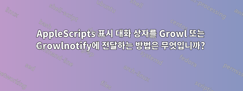 AppleScripts 표시 대화 상자를 Growl 또는 Growlnotify에 전달하는 방법은 무엇입니까?