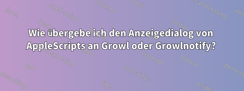 Wie übergebe ich den Anzeigedialog von AppleScripts an Growl oder Growlnotify?