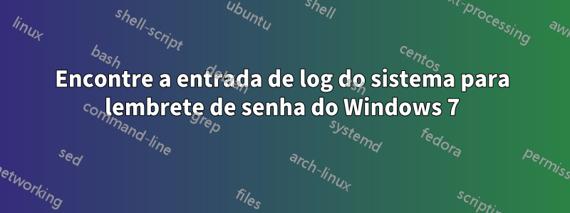 Encontre a entrada de log do sistema para lembrete de senha do Windows 7