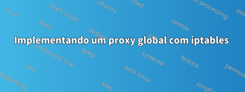 Implementando um proxy global com iptables