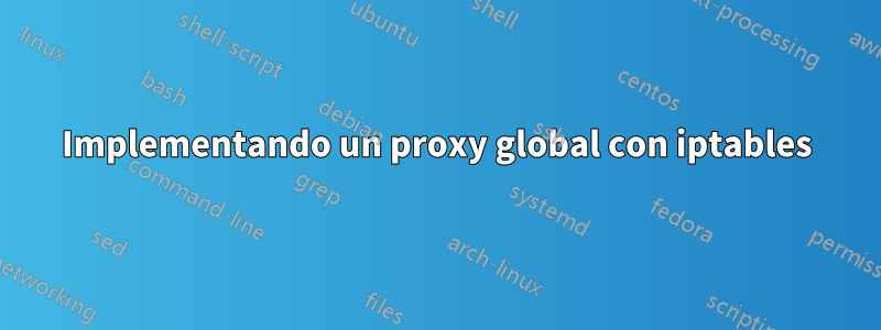 Implementando un proxy global con iptables