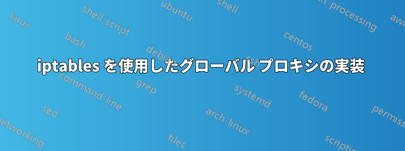 iptables を使用したグローバル プロキシの実装