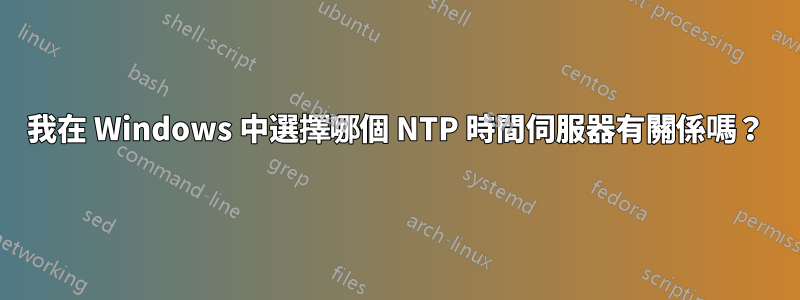 我在 Windows 中選擇哪個 NTP 時間伺服器有關係嗎？