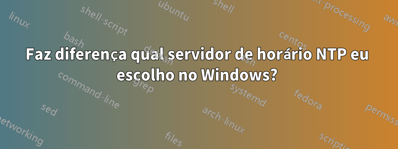 Faz diferença qual servidor de horário NTP eu escolho no Windows?