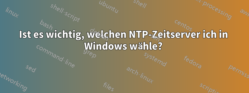 Ist es wichtig, welchen NTP-Zeitserver ich in Windows wähle?