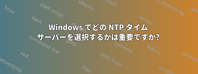 Windows でどの NTP タイム サーバーを選択するかは重要ですか?