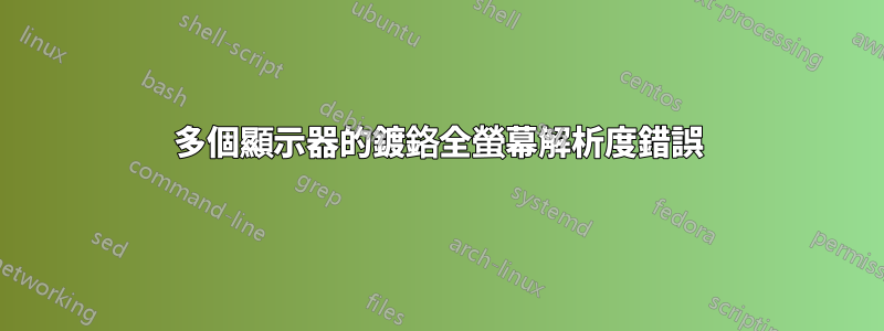 多個顯示器的鍍鉻全螢幕解析度錯誤