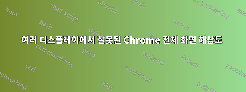 여러 디스플레이에서 잘못된 Chrome 전체 화면 해상도