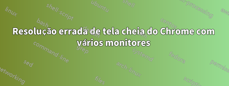 Resolução errada de tela cheia do Chrome com vários monitores