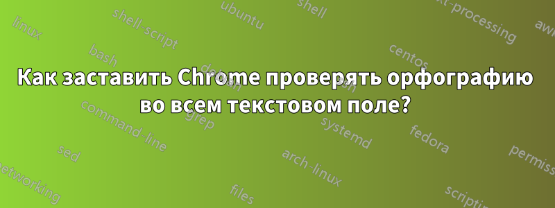 Как заставить Chrome проверять орфографию во всем текстовом поле?