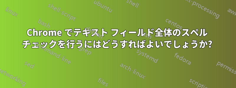 Chrome でテキスト フィールド全体のスペル チェックを行うにはどうすればよいでしょうか?