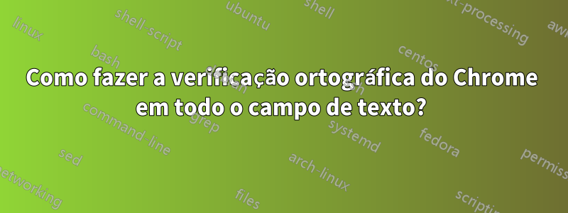 Como fazer a verificação ortográfica do Chrome em todo o campo de texto?