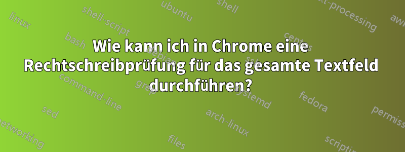 Wie kann ich in Chrome eine Rechtschreibprüfung für das gesamte Textfeld durchführen?