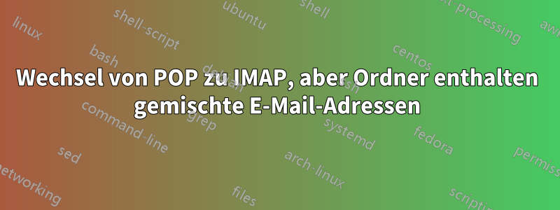 Wechsel von POP zu IMAP, aber Ordner enthalten gemischte E-Mail-Adressen