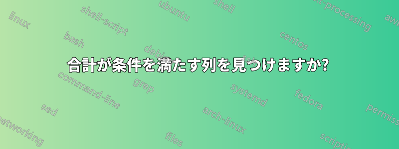 合計が条件を満たす列を見つけますか?