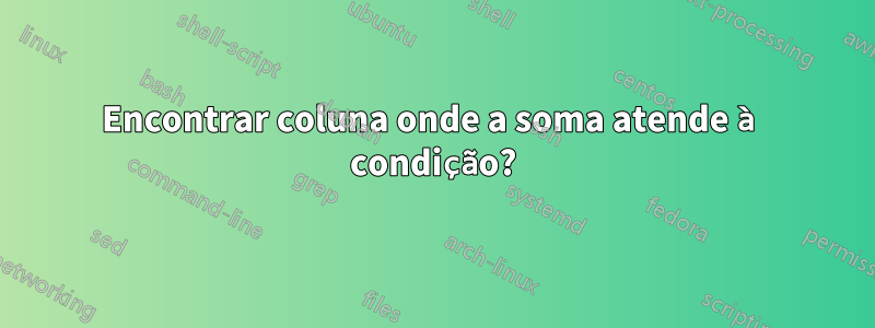 Encontrar coluna onde a soma atende à condição?