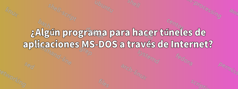 ¿Algún programa para hacer túneles de aplicaciones MS-DOS a través de Internet?