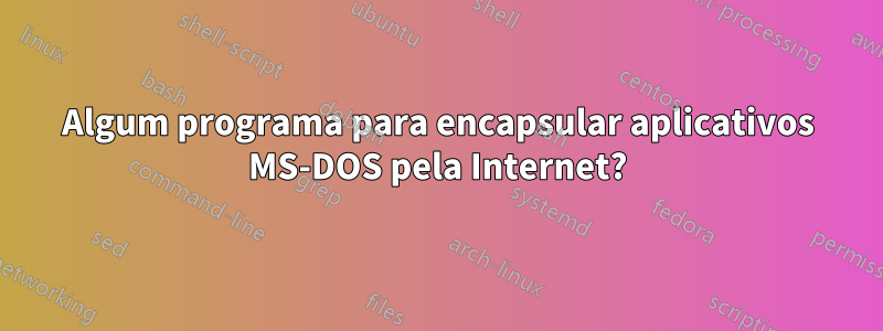 Algum programa para encapsular aplicativos MS-DOS pela Internet?