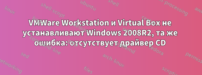 VMWare Workstation и Virtual Box не устанавливают Windows 2008R2, та же ошибка: отсутствует драйвер CD