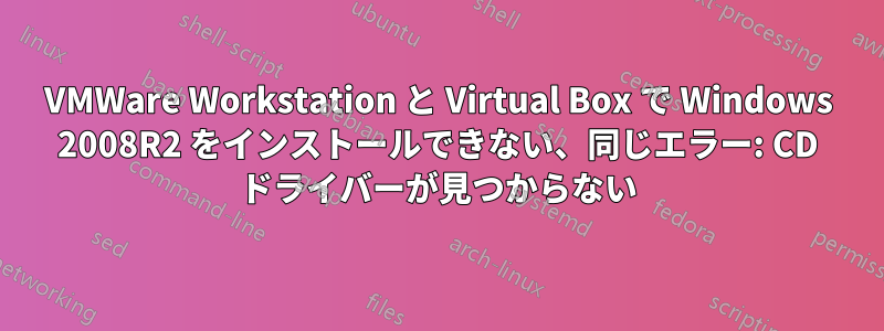 VMWare Workstation と Virtual Box で Windows 2008R2 をインストールできない、同じエラー: CD ドライバーが見つからない