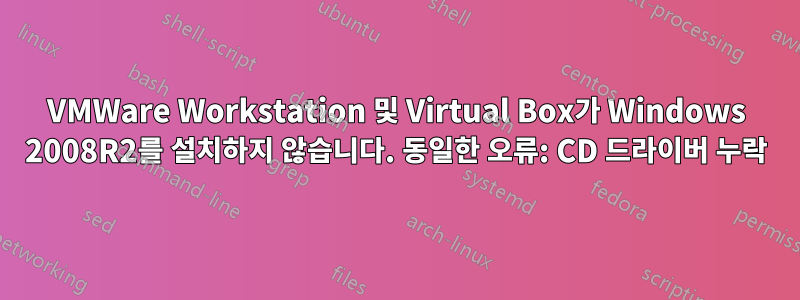 VMWare Workstation 및 Virtual Box가 Windows 2008R2를 설치하지 않습니다. 동일한 오류: CD 드라이버 누락