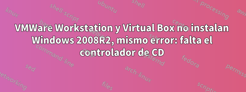 VMWare Workstation y Virtual Box no instalan Windows 2008R2, mismo error: falta el controlador de CD