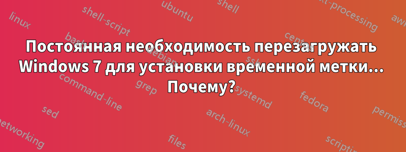 Постоянная необходимость перезагружать Windows 7 для установки временной метки... Почему?