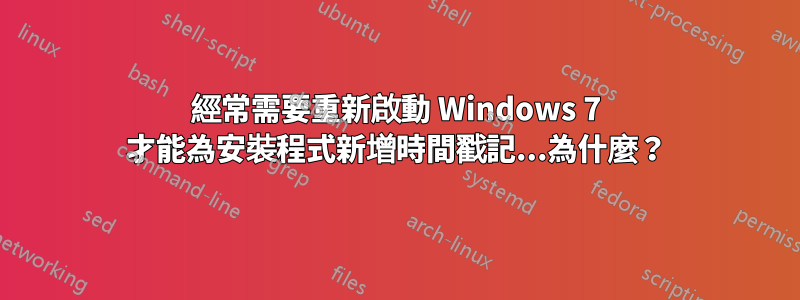 經常需要重新啟動 Windows 7 才能為安裝程式新增時間戳記...為什麼？