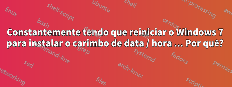 Constantemente tendo que reiniciar o Windows 7 para instalar o carimbo de data / hora ... Por quê?