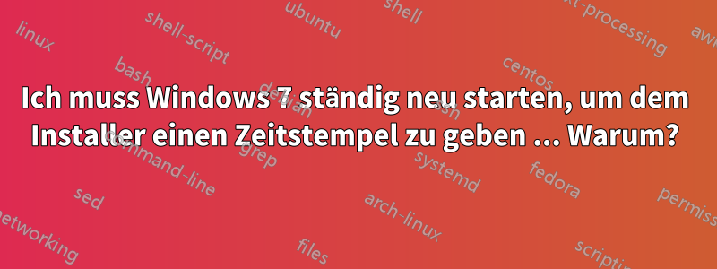 Ich muss Windows 7 ständig neu starten, um dem Installer einen Zeitstempel zu geben ... Warum?