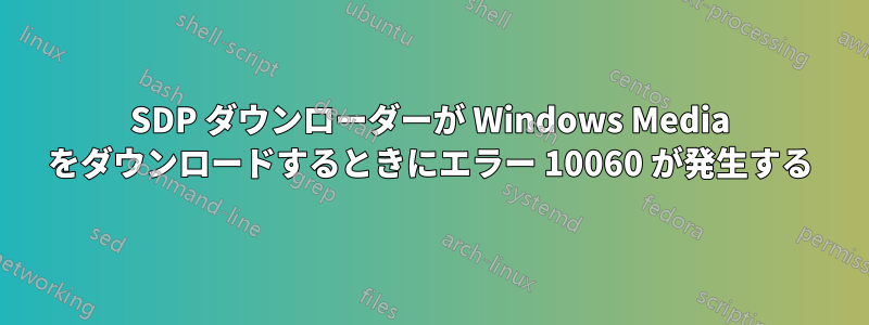 SDP ダウンローダーが Windows Media をダウンロードするときにエラー 10060 が発生する