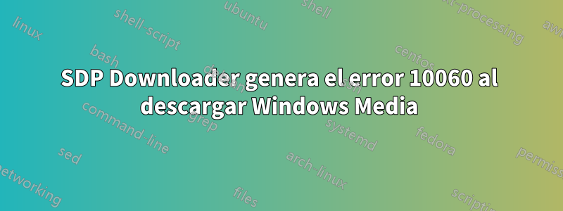 SDP Downloader genera el error 10060 al descargar Windows Media