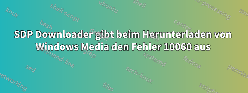 SDP Downloader gibt beim Herunterladen von Windows Media den Fehler 10060 aus