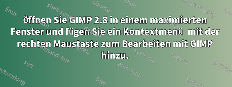 Öffnen Sie GIMP 2.8 in einem maximierten Fenster und fügen Sie ein Kontextmenü mit der rechten Maustaste zum Bearbeiten mit GIMP hinzu.