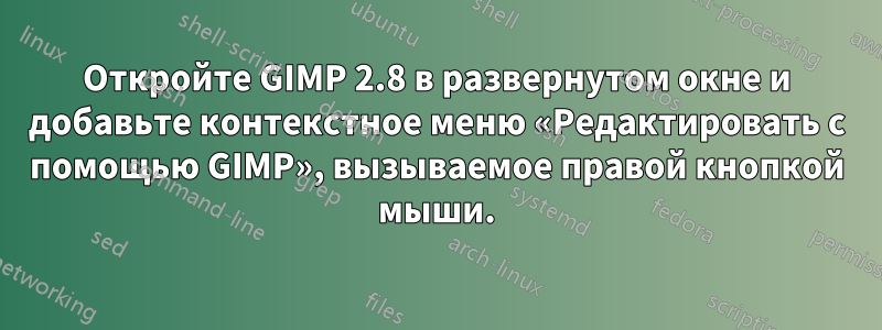 Откройте GIMP 2.8 в развернутом окне и добавьте контекстное меню «Редактировать с помощью GIMP», вызываемое правой кнопкой мыши.