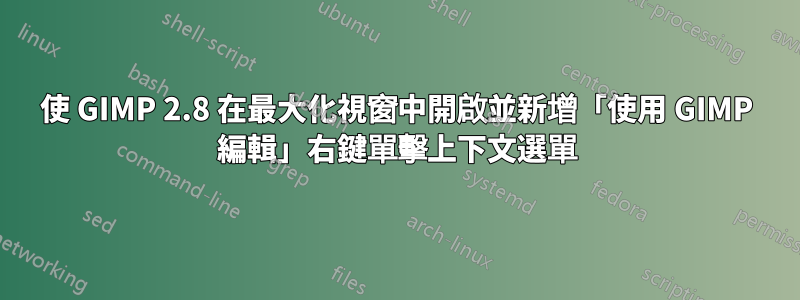 使 GIMP 2.8 在最大化視窗中開啟並新增「使用 GIMP 編輯」右鍵單擊上下文選單