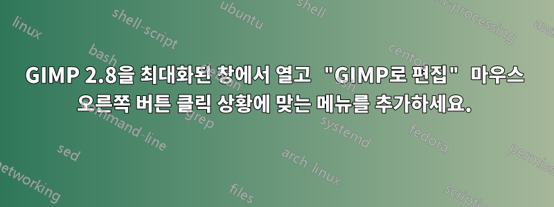 GIMP 2.8을 최대화된 창에서 열고 "GIMP로 편집" 마우스 오른쪽 버튼 클릭 상황에 맞는 메뉴를 추가하세요.