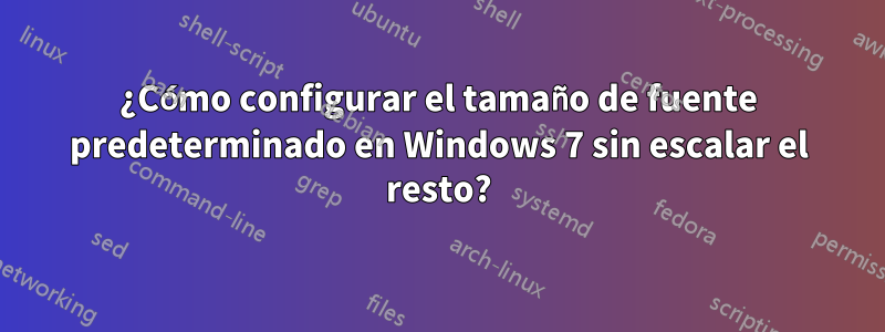 ¿Cómo configurar el tamaño de fuente predeterminado en Windows 7 sin escalar el resto?