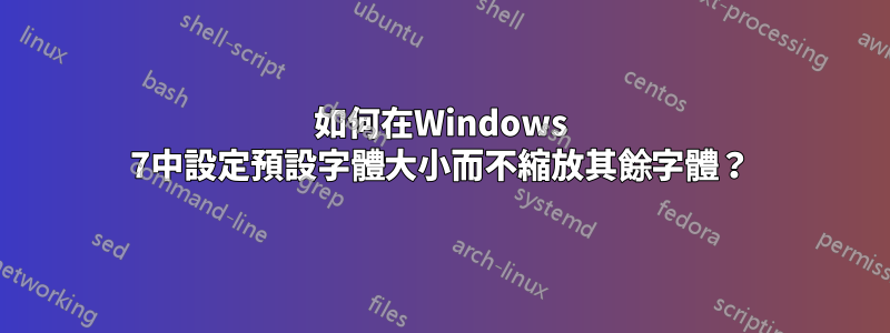 如何在Windows 7中設定預設字體大小而不縮放其餘字體？