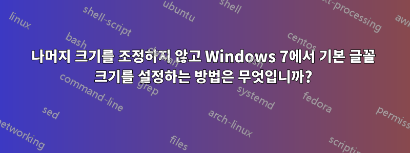 나머지 크기를 조정하지 않고 Windows 7에서 기본 글꼴 크기를 설정하는 방법은 무엇입니까?