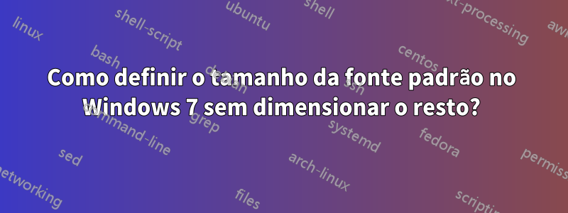 Como definir o tamanho da fonte padrão no Windows 7 sem dimensionar o resto?