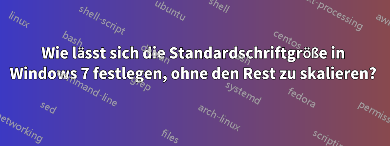 Wie lässt sich die Standardschriftgröße in Windows 7 festlegen, ohne den Rest zu skalieren?