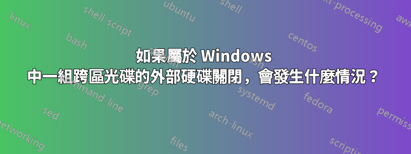 如果屬於 Windows 中一組跨區光碟的外部硬碟關閉，會發生什麼情況？